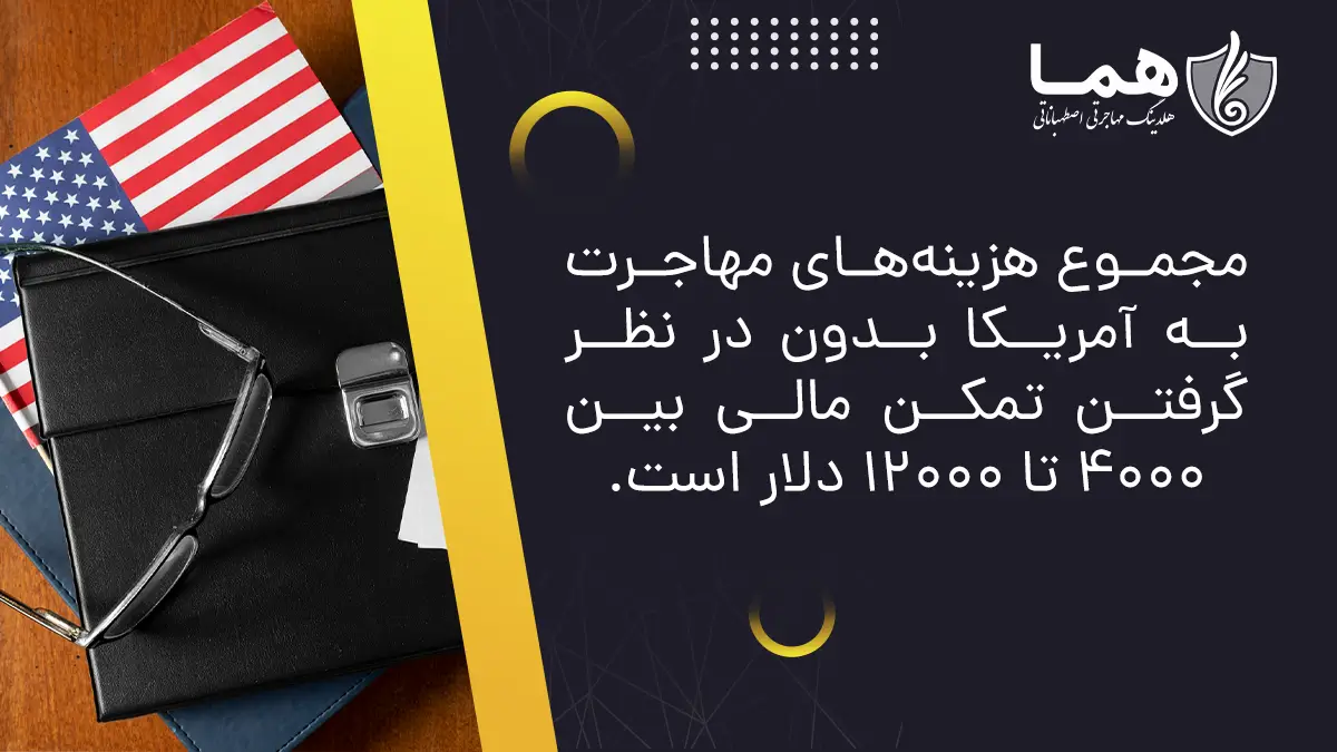 مجموع هزینه‌های مهاجرت به آمریکا بدون در نظر گرفتن تمکن مالی بین ۴۰۰۰ تا ۱۲۰۰۰ دلار است
