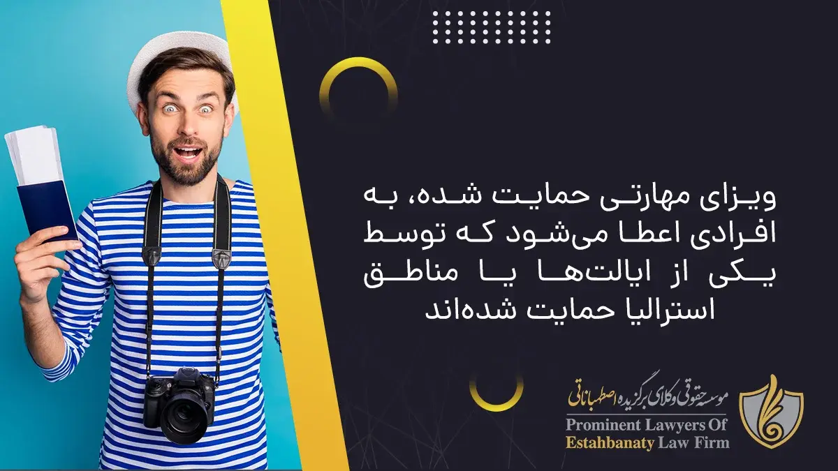 ویزای مهارتی حمایت شده، به افرادی اعطا می&zwnj;شود که توسط یکی از ایالت&zwnj;ها یا مناطق استرالیا حمایت شده&zwnj;اند