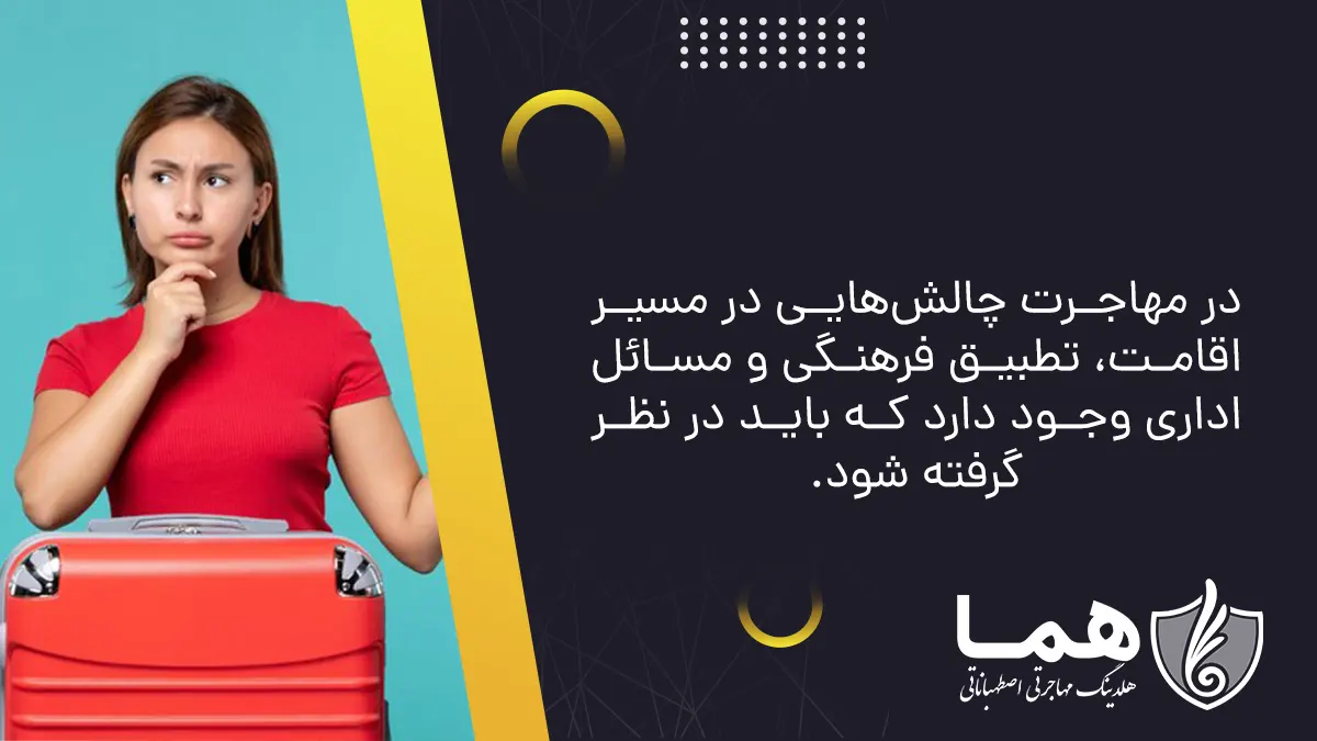 در مهاجرت چالش&zwnj;هایی در مسیر اقامت، تطبیق فرهنگی و مسائل اداری وجود دارد که باید در نظر گرفته شود.